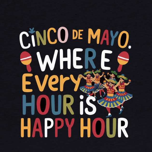 Cinco de Mayo: Where Every Hour is Happy Hour tee by ARTA-ARTS-DESIGNS